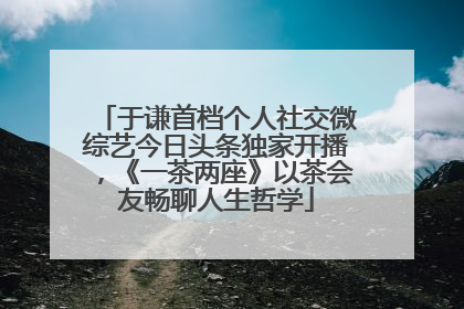于谦首档个人社交微综艺今日头条独家开播，《一茶两座》以茶会友畅聊人生哲学