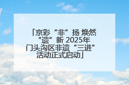 京彩“非”扬 焕然“遗”新 2025年门头沟区非遗“三进”活动正式启动