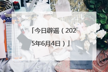 今日辟谣（2025年6月4日）