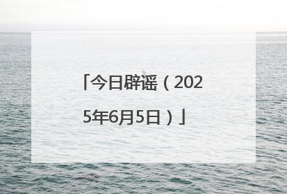 今日辟谣（2025年6月5日）