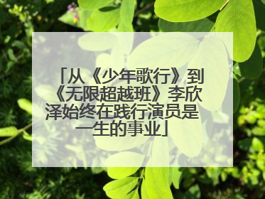 从《少年歌行》到《无限超越班》李欣泽始终在践行演员是一生的事业