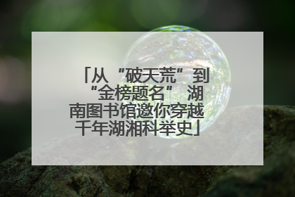 从“破天荒”到“金榜题名” 湖南图书馆邀你穿越千年湖湘科举史