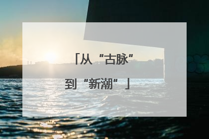 从“古脉”到“新潮”