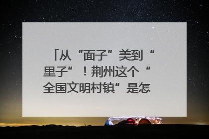 从“面子”美到“里子”！荆州这个“全国文明村镇”是怎样炼成的？