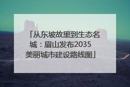 从东坡故里到生态名城：眉山发布2035美丽城市建设路线图
