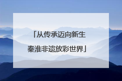 从传承迈向新生 秦淮非遗放彩世界