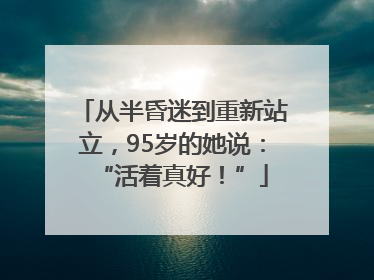 从半昏迷到重新站立，95岁的她说：“活着真好！”