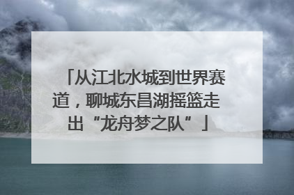 从江北水城到世界赛道，聊城东昌湖摇篮走出“龙舟梦之队”