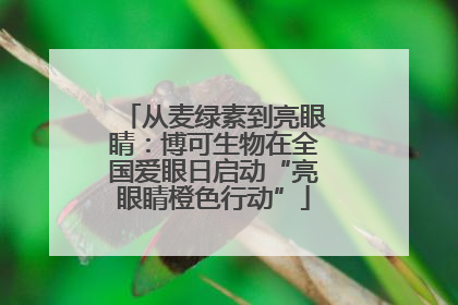 从麦绿素到亮眼睛：博可生物在全国爱眼日启动“亮眼睛橙色行动”