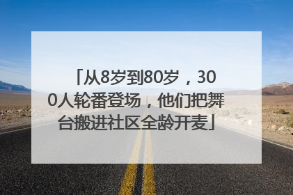 从8岁到80岁，300人轮番登场，他们把舞台搬进社区全龄开麦