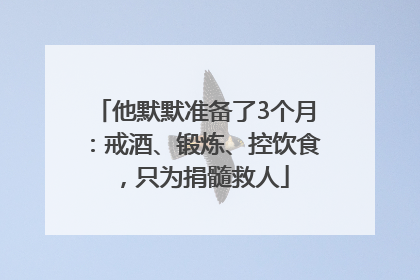 他默默准备了3个月：戒酒、锻炼、控饮食，只为捐髓救人