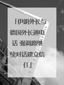 伊朗外长与德国外长通电话 强调愿继续对话建立信任