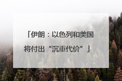 伊朗：以色列和美国将付出“沉重代价”