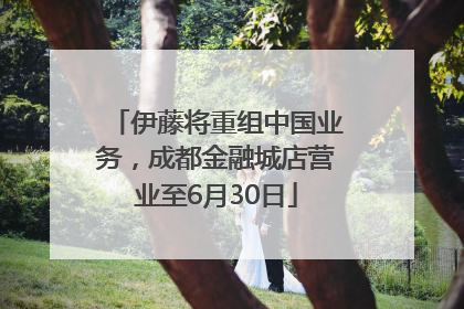 伊藤将重组中国业务，成都金融城店营业至6月30日