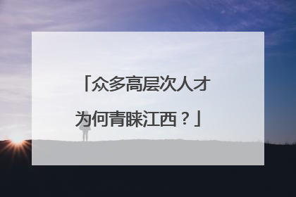 众多高层次人才为何青睐江西？