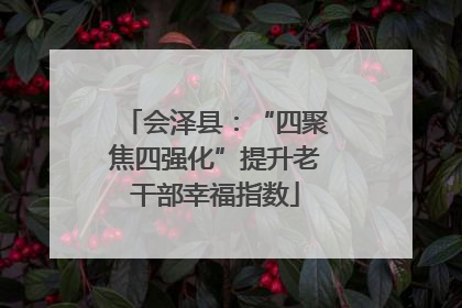 会泽县：“四聚焦四强化”提升老干部幸福指数
