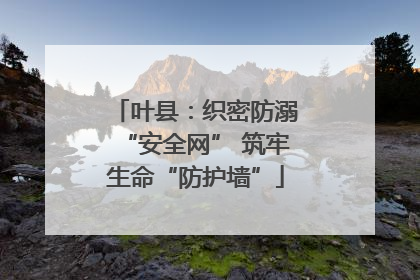 叶县：织密防溺“安全网” 筑牢生命“防护墙”