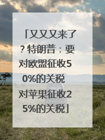 又又又来了？特朗普：要对欧盟征收50%的关税 对苹果征收25%的关税