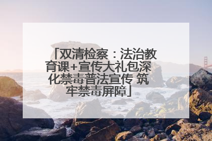 双清检察：法治教育课+宣传大礼包深化禁毒普法宣传 筑牢禁毒屏障