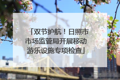 双节护航！日照市市场监管局开展移动游乐设施专项检查