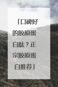 口碑好的胶原蛋白肽？正宗胶原蛋白推荐