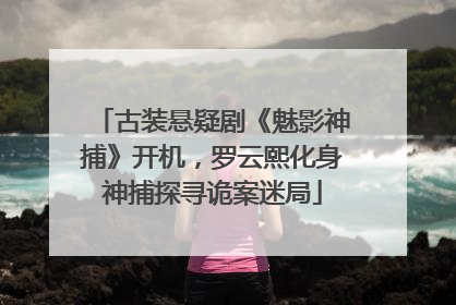 古装悬疑剧《魅影神捕》开机，罗云熙化身神捕探寻诡案迷局