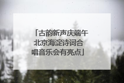 古韵新声庆端午 北京海淀诗词合唱音乐会有亮点
