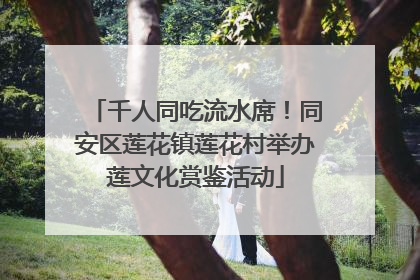 千人同吃流水席！同安区莲花镇莲花村举办莲文化赏鉴活动