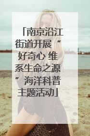 南京沿江街道开展“好奇心 维系生命之源”海洋科普主题活动