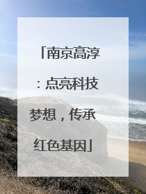 南京高淳：点亮科技梦想，传承红色基因
