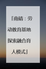 南靖：劳动教育基地探索融合育人模式
