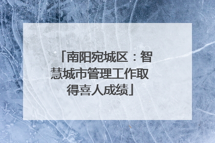 南阳宛城区：智慧城市管理工作取得喜人成绩