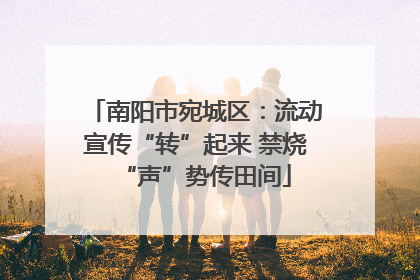 南阳市宛城区：流动宣传“转”起来 禁烧“声”势传田间