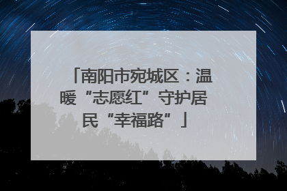南阳市宛城区：温暖“志愿红”守护居民“幸福路”