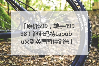 原价599，转手49998！泡泡玛特Labubu火到英国暂停销售