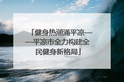 健身热潮涌平凉——平凉市全力构建全民健身新格局