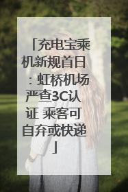 充电宝乘机新规首日：虹桥机场严查3C认证 乘客可自弃或快递