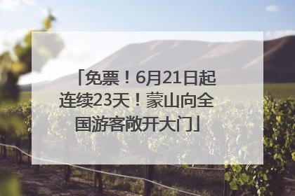 免票！6月21日起连续23天！蒙山向全国游客敞开大门
