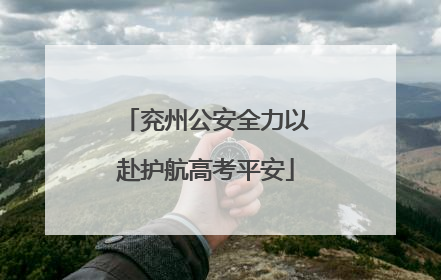 兖州公安全力以赴护航高考平安