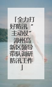 全力打好防汛“主动仗” 漳州高新区领导带队调研防汛工作