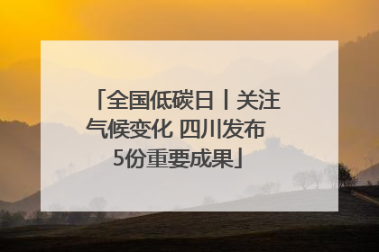 全国低碳日丨关注气候变化 四川发布5份重要成果