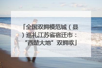 全国双拥模范城（县）巡礼江苏省宿迁市：“西楚大地”双拥歌