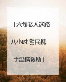 六旬老人迷路八小时 警民携手温情救助