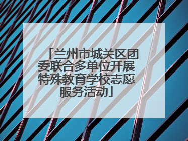 兰州市城关区团委联合多单位开展特殊教育学校志愿服务活动