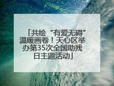 共绘“有爱无碍”温暖画卷！天心区举办第35次全国助残日主题活动
