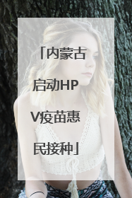 内蒙古启动HPV疫苗惠民接种