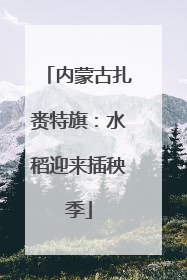 内蒙古扎赉特旗：水稻迎来插秧季