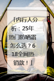 内行人分析：25年热门防晒霜怎么选？618全网热销款！