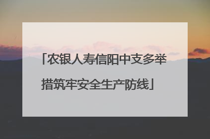 农银人寿信阳中支多举措筑牢安全生产防线