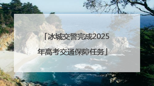 冰城交警完成2025年高考交通保障任务